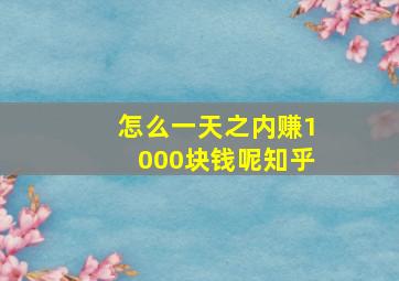 怎么一天之内赚1000块钱呢知乎