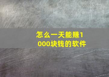 怎么一天能赚1000块钱的软件