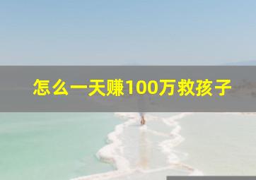 怎么一天赚100万救孩子