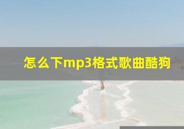 怎么下mp3格式歌曲酷狗