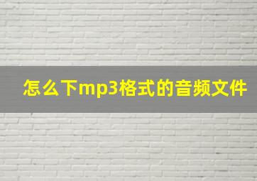 怎么下mp3格式的音频文件