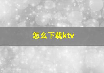 怎么下载ktv