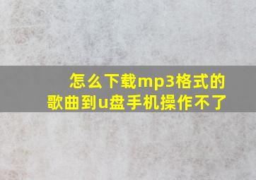 怎么下载mp3格式的歌曲到u盘手机操作不了