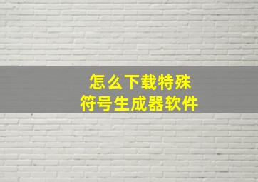 怎么下载特殊符号生成器软件