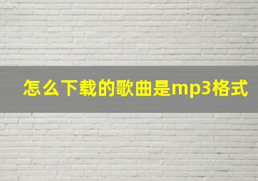 怎么下载的歌曲是mp3格式