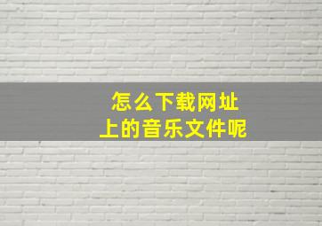 怎么下载网址上的音乐文件呢