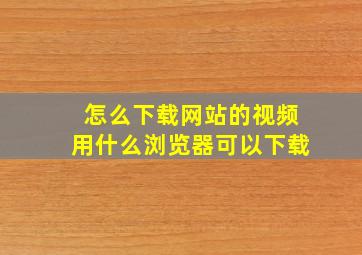 怎么下载网站的视频用什么浏览器可以下载