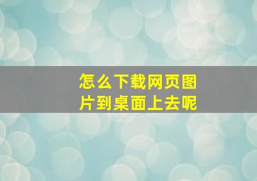 怎么下载网页图片到桌面上去呢