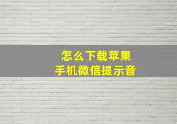 怎么下载苹果手机微信提示音