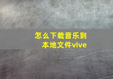 怎么下载音乐到本地文件vive