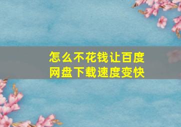 怎么不花钱让百度网盘下载速度变快