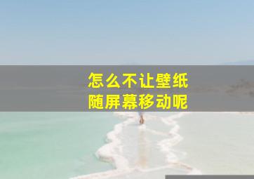 怎么不让壁纸随屏幕移动呢