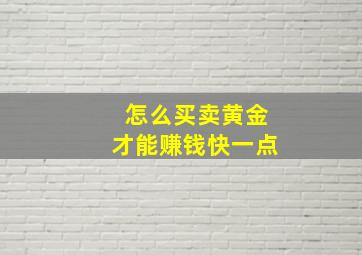 怎么买卖黄金才能赚钱快一点