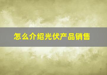 怎么介绍光伏产品销售