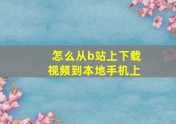 怎么从b站上下载视频到本地手机上