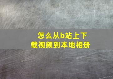 怎么从b站上下载视频到本地相册