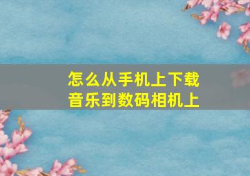 怎么从手机上下载音乐到数码相机上