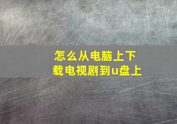 怎么从电脑上下载电视剧到u盘上