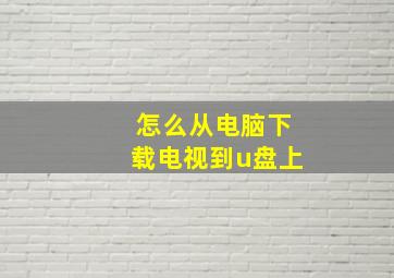 怎么从电脑下载电视到u盘上