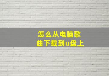 怎么从电脑歌曲下载到u盘上