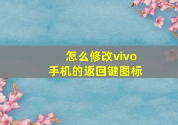 怎么修改vivo手机的返回键图标