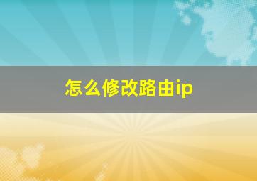 怎么修改路由ip