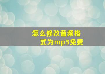 怎么修改音频格式为mp3免费