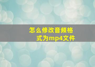 怎么修改音频格式为mp4文件