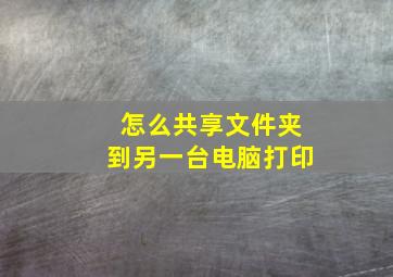 怎么共享文件夹到另一台电脑打印