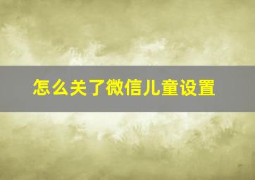 怎么关了微信儿童设置