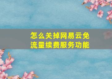 怎么关掉网易云免流量续费服务功能