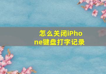 怎么关闭iPhone键盘打字记录