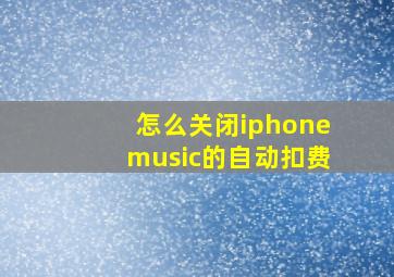 怎么关闭iphonemusic的自动扣费