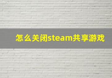 怎么关闭steam共享游戏