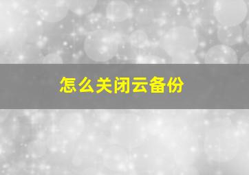 怎么关闭云备份