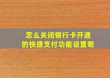 怎么关闭银行卡开通的快捷支付功能设置呢