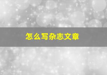 怎么写杂志文章