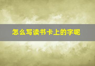 怎么写读书卡上的字呢