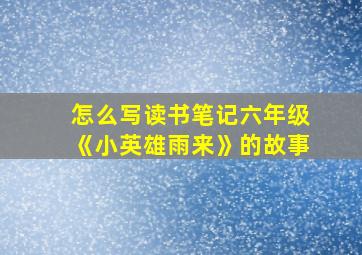 怎么写读书笔记六年级《小英雄雨来》的故事