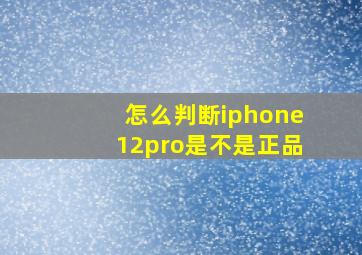 怎么判断iphone12pro是不是正品