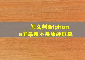 怎么判断iphone屏幕是不是原装屏幕