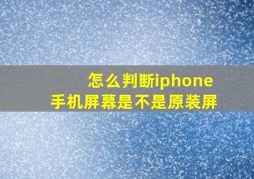 怎么判断iphone手机屏幕是不是原装屏