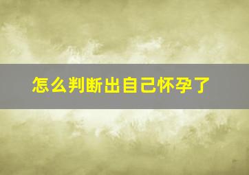 怎么判断出自己怀孕了