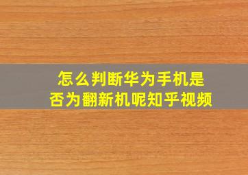 怎么判断华为手机是否为翻新机呢知乎视频