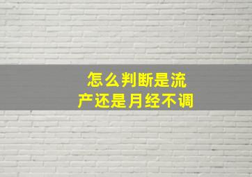 怎么判断是流产还是月经不调