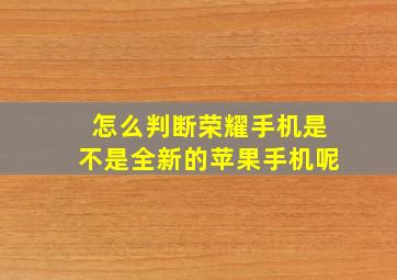 怎么判断荣耀手机是不是全新的苹果手机呢