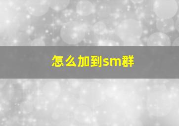 怎么加到sm群