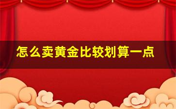 怎么卖黄金比较划算一点