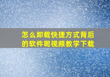 怎么卸载快捷方式背后的软件呢视频教学下载