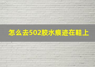 怎么去502胶水痕迹在鞋上